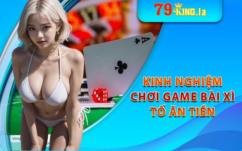 Kinh nghiệm chơi game xì tố ăn tiền để thắng lớn