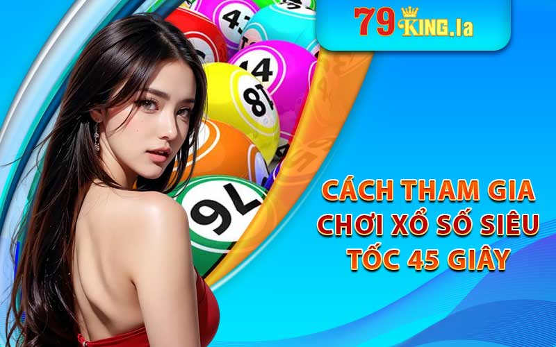 Cách tham gia trò chơi xổ số siêu tốc 45 giây tại 79king