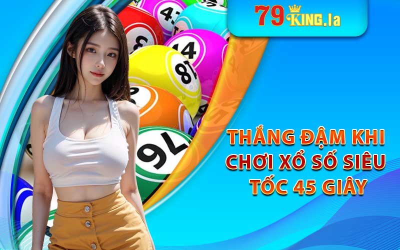 Thắng lớn thắng đậm với xổ số siêu tốc 45 giây 79king