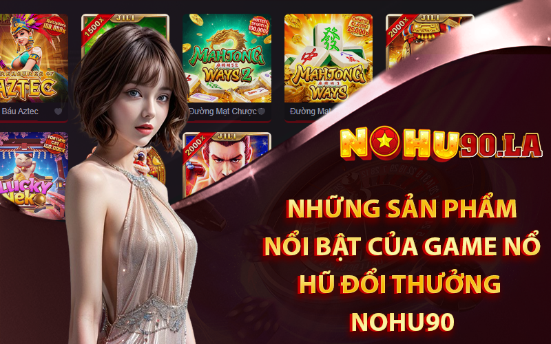 Những sản phẩm nổi bật của game nổ hũ đổi thưởng Nohu90