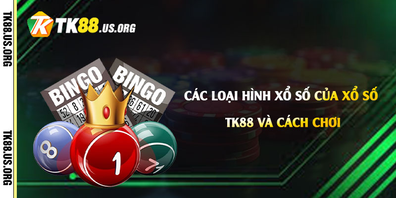 Các loại hình xổ số của Xổ Số Tk88 và cách chơi